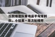 开云体育APP下载-拉脱维亚队客场逼平匈牙利队，小组赛一哥次轮排开的简单介绍
