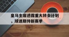 开云官网-皇马主席透露重大转会计划，球迷期待新赛季的简单介绍