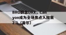 开云体育入口-BRO翻盘DRX，Canyon成为全场焦点入围赛2:1（首尔）