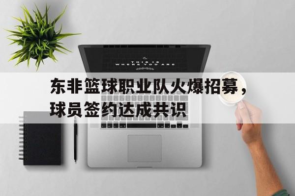东非篮球职业队火爆招募，球员签约达成共识